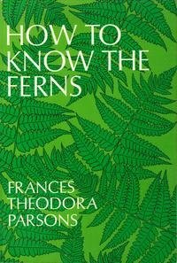 How to Know the Ferns: A Guide to the Names, Haunts, & Habits of Our Common Ferns by Frances Theodora Parsons