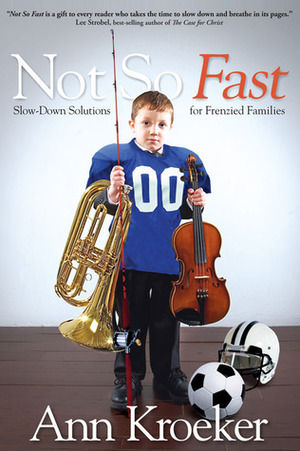Not So Fast: Slow-Down Solutions for Frenzied Families by Ann Kroeker