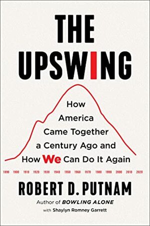 The Upswing: How America Came Together a Century Ago and How We Can Do It Again by Robert D. Putnam, Shaylyn Romney Garrett