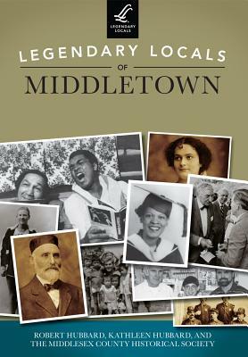 Legendary Locals of Middletown, Connecticut by Robert Hubbard, Kathleen Hubbard, Middlesex County Historical Society