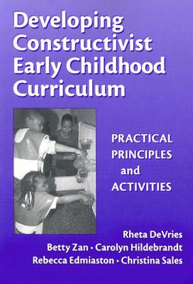 Developing Constructivist Early Childhood Curriculum: Practical Principles and Activities by Rheta DeVries, Carolyn Hildebrandt, Betty Zan