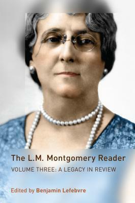 The L.M. Montgomery Reader: Volume Three: A Legacy in Review by Benjamin Lefebvre