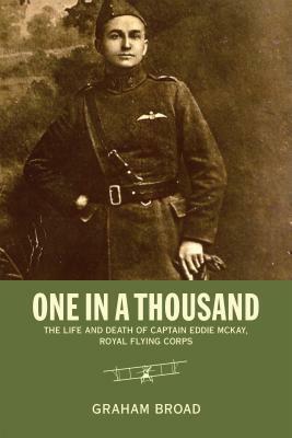 One in a Thousand: The Life and Death of Captain Eddie McKay, Royal Flying Corps by Graham Broad