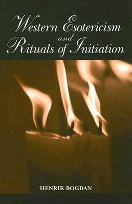 Western Esotericism and Rituals of Initiation by Henrik Bogdan
