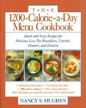 The 1200-Calorie-A-Day Menu Cookbook: A Quick and Easy Recipes for Delicious Low-Fat Breakfasts, Lunches, Dinners, and Desserts Ches, Dinners by Nancy S. Hughes