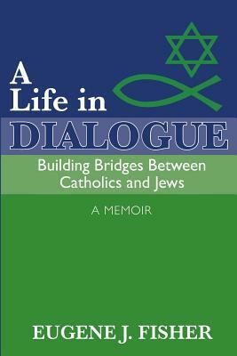 A Life in Dialogue: Building Bridges Between Catholics and Jews by Lori Parsells, Eugene J. Fisher