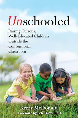 Unschooled: Raising Curious, Well-Educated Children Outside the Conventional Classroom by Kerry McDonald