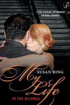 My Life in the Milonga: One Women's Journey Into Argentine Tango by Susan Ring