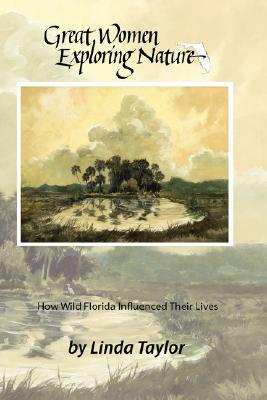 Great Women Exploring Nature: How Wild Florida Influenced Their Lives by Linda Taylor