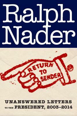 Return to Sender: Unanswered Letters to the President, 2001-2015 by Ralph Nader