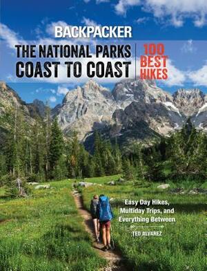 Backpacker the National Parks Coast to Coast: 100 Best Hikes by Ted Alvarez, Backpacker Magazine