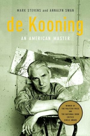 De Kooning: An American Master by Annalyn Swan, Mark Stevens