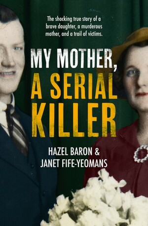 My Mother, a Serial Killer by Janet Fife-Yeomans, Hazel Baron
