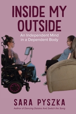 Inside My Outside: An Independent Mind in a Dependent Body by Sara Pyszka