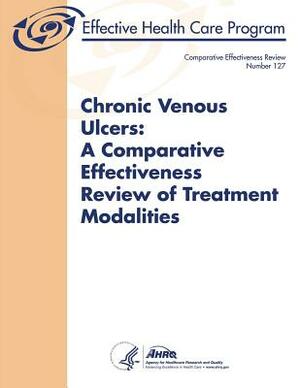 Chronic Venous Ulcers: A Comparative Effectiveness Review of Treatment Modalities: Comparative Effectiveness Review Number 127 by Agency for Healthcare Resea And Quality, U. S. Department of Heal Human Services