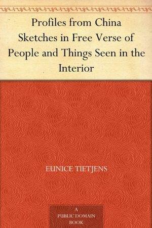 Profiles from China Sketches in Free Verse of People and Things Seen in the Interior by Eunice Tietjens