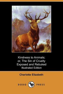 Kindness to Animals; Or, the Sin of Cruelty Exposed and Rebuked (Illustrated Edition) (Dodo Press) by Charlotte Elizabeth