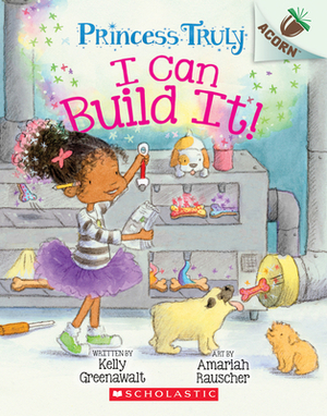 I Can Build It!: An Acorn Book (Princess Truly #3), Volume 3 by Kelly Greenawalt