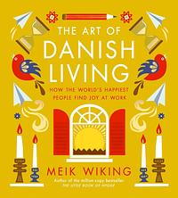 The Art of Danish Living: How to Find Happiness In and Out of Work by Meik Wiking