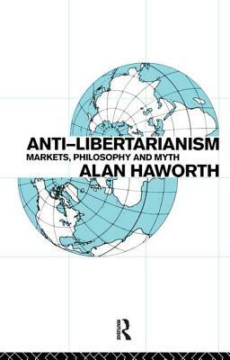 Anti-Libertarianism: Markets, Philosophy and Myth by Alan Haworth