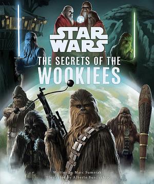 Star Wars: The Secrets of the Wookiees by Marc Sumerak