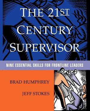 The 21st Century Supervisor: Nine Essential Skills for Frontline Leaders by Jeff Stokes, Brad Humphrey