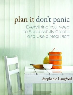 Plan It, Don't Panic: Everything You Need to Successfully Create and Use a Meal Plan by Stephanie Langford