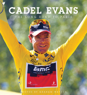 Cadel Evans: The Long Road To Paris by Cadel Evans, Graham Watson