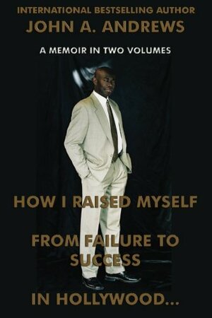 How I Raised Myself From Failure To Success In Hollywood by John A. Andrews