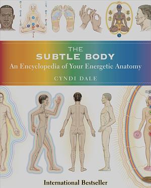 The Subtle Body: An Encyclopedia of Your Energetic Anatomy by Cyndi Dale