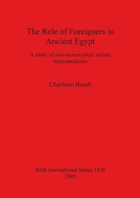 The Role of Foreigners in Ancient Egypt: A study of non-stereotypical artistic representations by Charlotte Booth