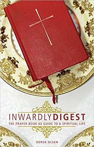 Inwardly Digest: The Prayer Book as Guide to a Spiritual Life by Derek Olsen