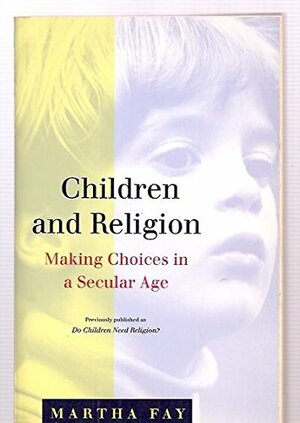 Children And Religion: Making Choices In A Secular Age by Martha Fay