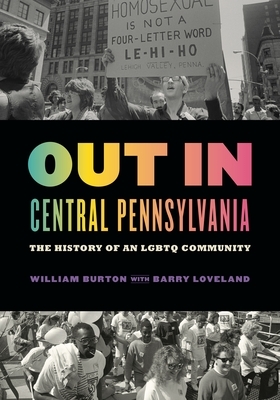 Out in Central Pennsylvania: The History of an LGBTQ Community by William Burton