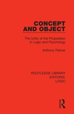 Concept and Object: The Unity of the Proposition in Logic and Psychology by Anthony Palmer