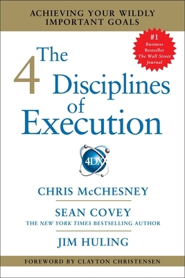 The 4 Disciplines of Execution: Achieving Your Wildly Important Goals by Jim Huling, Chris McChesney, Sean Covey