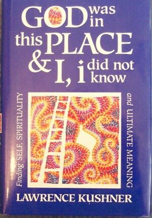God Was in This Place & I, I Did Not Know: Finding Self, Spirituality and Ultimate Meaning by Lawrence Kushner