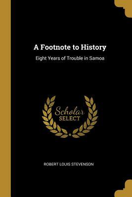 A Footnote to History: Eight Years of Trouble in Samoa by Robert Louis Stevenson