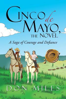 Cinco de Mayo, the Novel: A Saga of Courage and Defiance by Don Miles