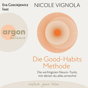 Die Good-Habits-Methode: Die wichtigsten Neuro-Tools, mit denen du alles erreichst | Mit Neurohacks neue Gewohnheiten lernen und negative Glaubenssätze auflösen – in nur 5 Minuten pro Tag by Nicole Vignola