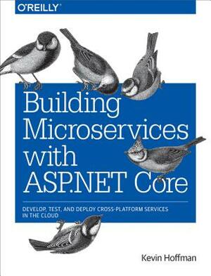 Building Microservices with ASP.NET Core: Develop, Test, and Deploy Cross-Platform Services in the Cloud by Kevin Hoffman