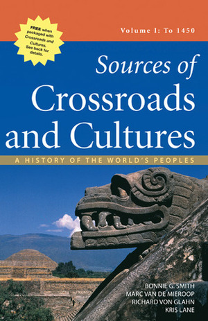 Sources of Crossroads and Cultures, Volume I: To 1450: A History of the World's Peoples by Bonnie G. Smith, Kris Lane, Richard von Glahn, Marc Van De Mieroop