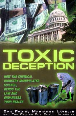 Toxic Deception: How the Chemical Industry Manipulates Science, Bends the Law and Endangers Your Health by Dan Fagin, Marianne Lavelle