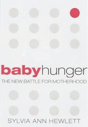 Baby Hunger: The New Battle for Motherhood by Sylvia Ann Hewlett