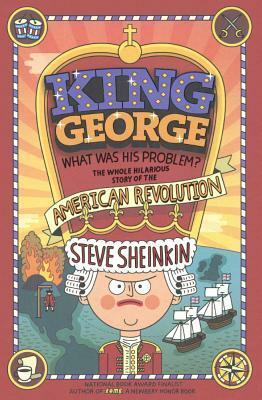 King George: What Was His Problem?: The Whole Hilarious Story of the American Revolution by Steve Sheinkin
