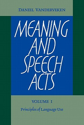Meaning and Speech Acts: Volume 1, Principles of Language Use by Daniel Vanderveken