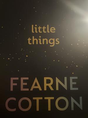 Little Things: A Positive Toolkit for When Life Feels Stressful by Fearne Cotton