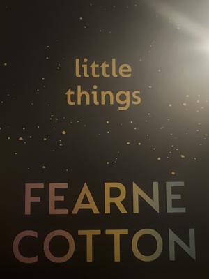 Little Things: A Positive Toolkit for When Life Feels Stressful by Fearne Cotton