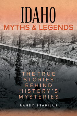 Idaho Myths and Legends: The True Stories Behind History's Mysteries by Randy Stapilus