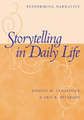 Storytelling in Daily Life: Performing Narrative by Kristin Langellier, Eric E. Peterson